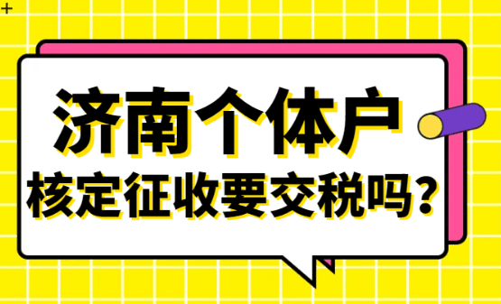 濟(jì)南個(gè)體戶核定征收要交稅嗎？