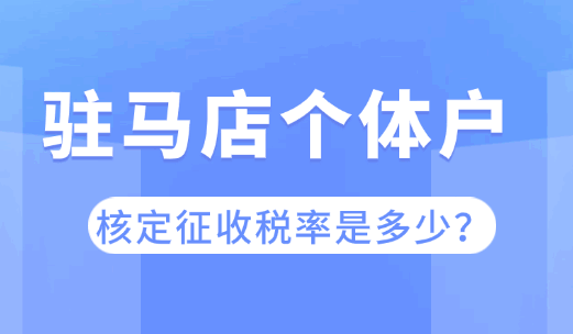 駐馬店個體戶核定征收稅率是多少？