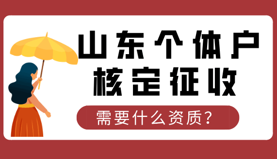 山東個體戶核定征收需要什么資質？