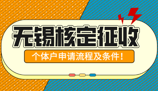 無(wú)錫核定征收個(gè)體戶申請(qǐng)流程及條件!