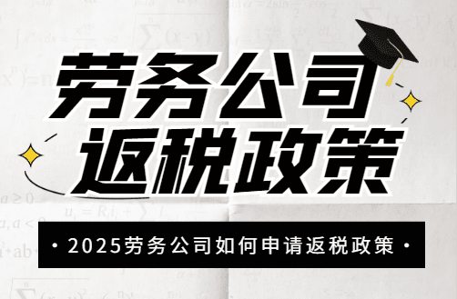 勞務公司返稅政策！2025如何申請新政策！