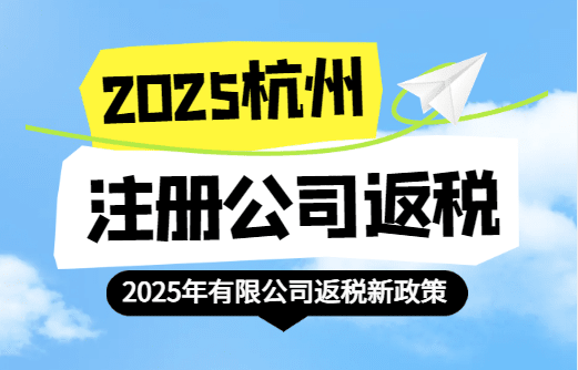 杭州注冊公司返稅政策！2025新政策能返哪些稅？