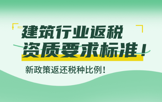 建筑行業返稅資質要求標準！新政策返還稅種比例！