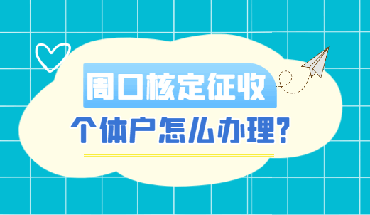 周口核定征收個體戶怎么辦理？