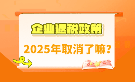 企業返稅政策取消了嗎？2025怎么申請享受返稅政策！