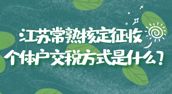江蘇常熟核定征收個體戶交稅方式是什么?