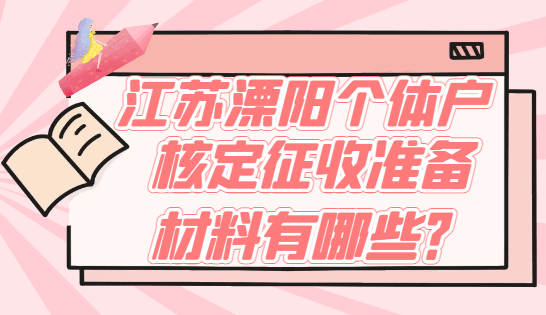 江蘇溧陽個體戶核定征收準備材料有哪些?