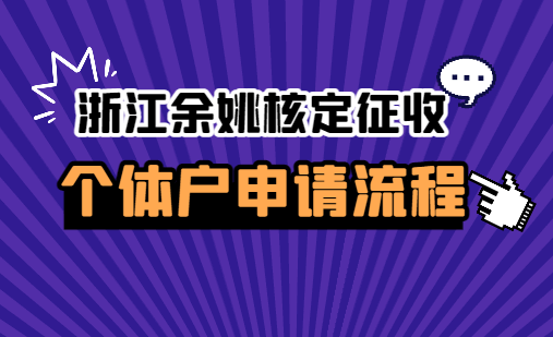 浙江余姚核定征收個(gè)體戶申請(qǐng)流程！