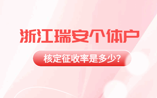 浙江瑞安個體戶核定征收率是多少？