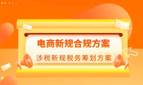 電商新規合規方案!《互聯網平臺企業涉稅信息報送規定》發布后的合規稅務籌劃方案!