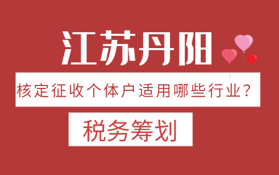 江蘇丹陽核定征收個體戶適用行業(yè)有哪些？
