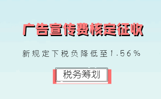 廣告宣傳費(fèi)核定征收,新規(guī)定下稅負(fù)降低至1.56%!