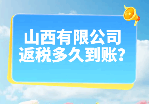 山西有限公司返稅多久到賬？