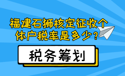 福建石獅核定征收個體戶稅率是多少?