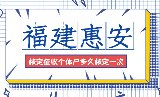 福建惠安核定征收個體戶多久核定一次？