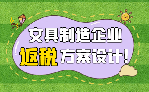 文具制造企業(yè)返稅方案設(shè)計(jì)！