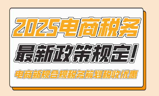 電商稅務(wù)最新政策規(guī)定!2025年電商新規(guī)下合規(guī)稅務(wù)籌劃享受稅收優(yōu)惠!