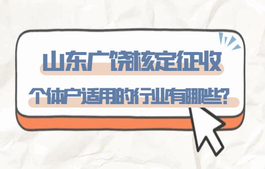 山東廣饒核定征收個(gè)體戶適用的行業(yè)有哪些?