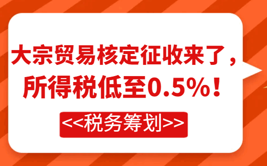 大宗貿易核定征收來了，所得稅低至0.5%！
