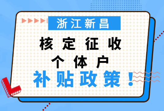 浙江新昌核定征收個(gè)體戶補(bǔ)貼政策!
