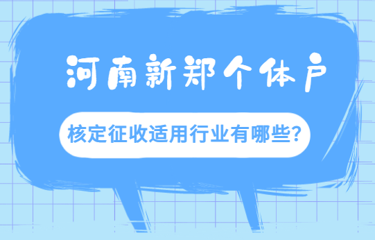 河南新鄭個體戶核定征收適用行業有哪些?