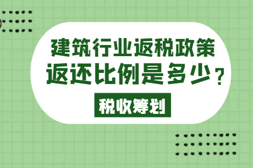 建筑行業(yè)返稅政策返還比例是多少？