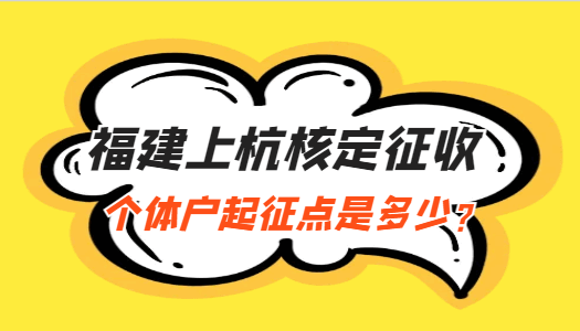 福建上杭核定征收個體戶起征點(diǎn)是多少？