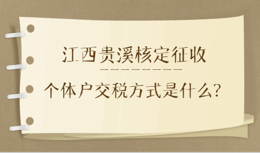 江西貴溪核定征收個體戶交稅方式是什么?