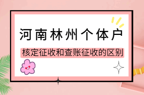 河南林州個體戶核定征收和查賬征收的區別!