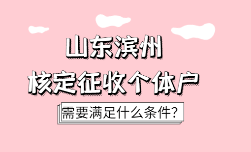 山東濱州核定征收個體戶需要滿足什么條件?