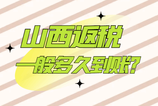 山西返稅一般多久到賬?