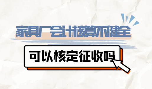 家具廠會計核算不健全可以核定征收嗎？