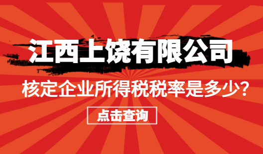 江西上饒有限公司核定企業(yè)所得稅稅率是多少？