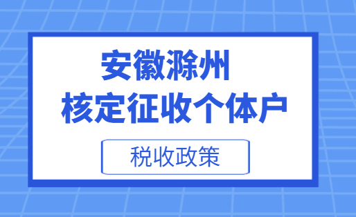 安徽滁州核定征收個體戶稅收政策!