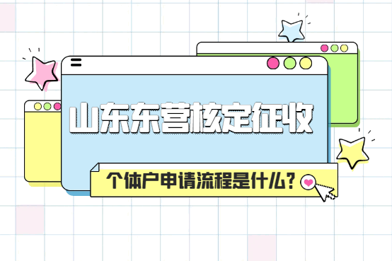 山東東營核定征收個(gè)體戶申請流程是什么?