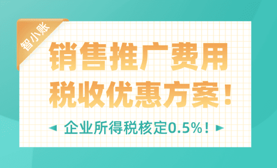銷售推廣費用稅收優惠方案！企業所得稅核定低至0.5%！