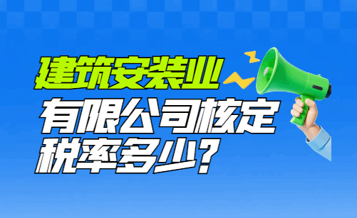 建筑安裝業(yè)有限公司核定稅率多少?