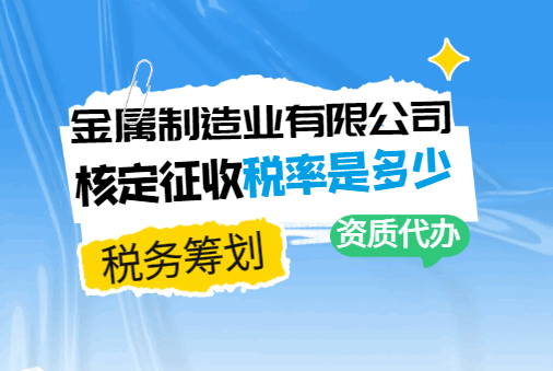 金屬制造業(yè)有限公司核定征收稅率是多少？