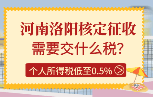河南洛陽(yáng)核定征收需要交什么稅?