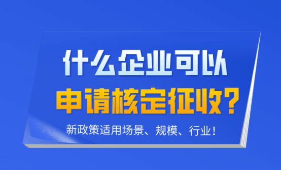 什么企業可以核定征收?新政策適用場景、規模、行業!