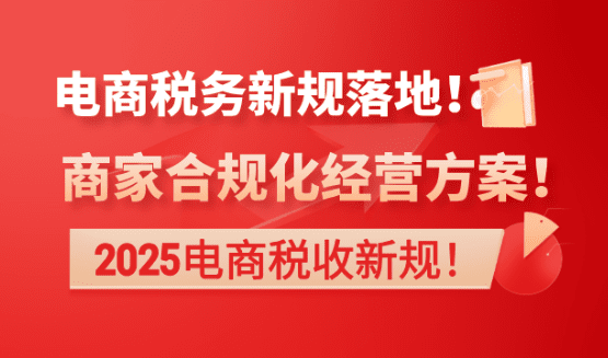 2025電商稅務新規落地！商家合規化經營方案！