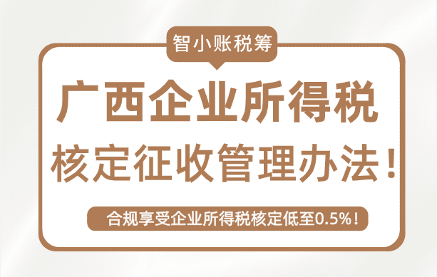 廣西企業(yè)所得稅核定征收管理辦法！享受企業(yè)所得稅核定0.5%！