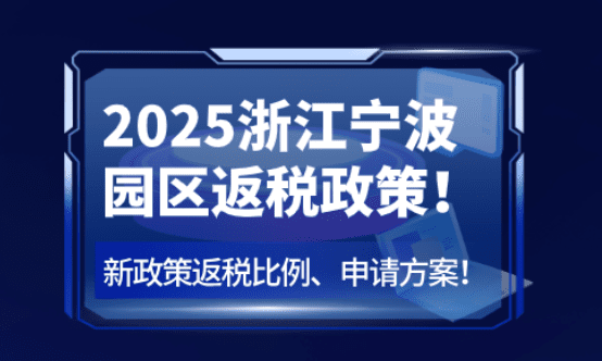 浙江寧波園區(qū)返稅政策！2025新政策返稅比例、申請(qǐng)方案！