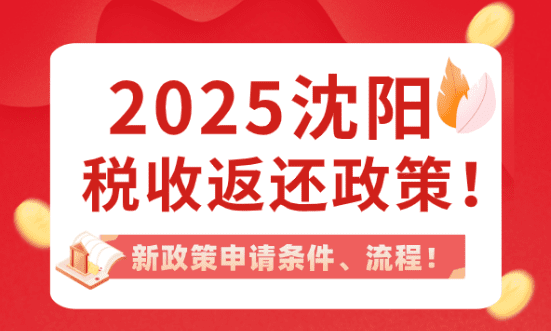 沈陽稅收返還政策!2025新政策申請條件、流程!