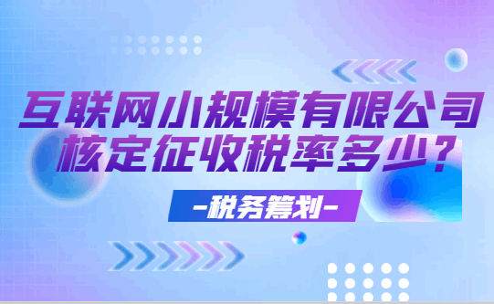 互聯(lián)網(wǎng)小規(guī)模有限公司核定征收稅率是多少?