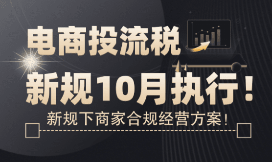 電商投流稅新規10月執行！商家合規經營方案！