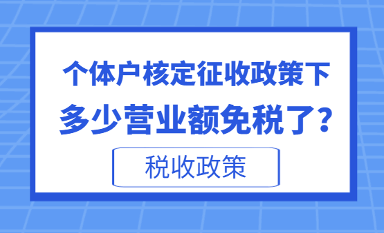 個體戶核定征收政策下多少營業額免稅了？