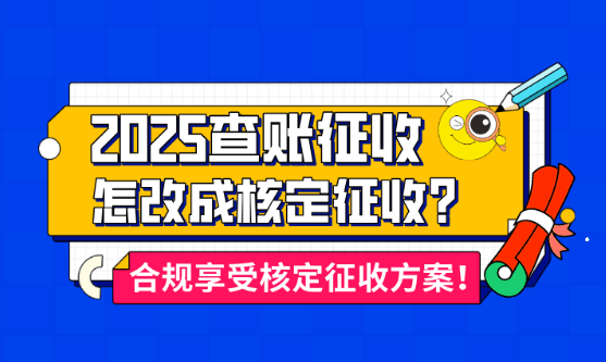 查賬征收怎么改成核定征收？合規享受核定征收的方案！
