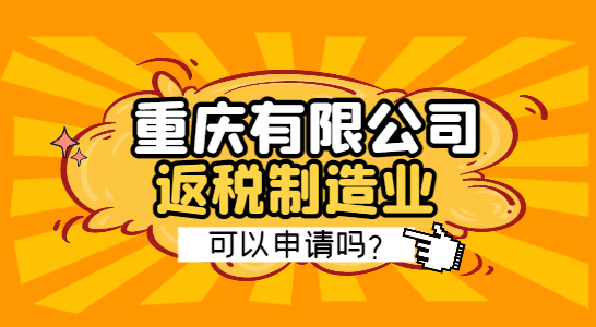 重慶有限公司返稅制造業可以申請嗎?