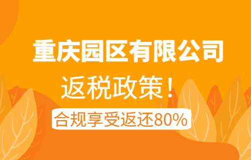 重慶園區有限公司返稅政策！合規享受返還80%！